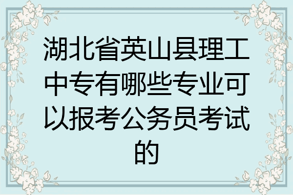 湖北省英山县理工中专有哪些专业可以报考公务员考试的