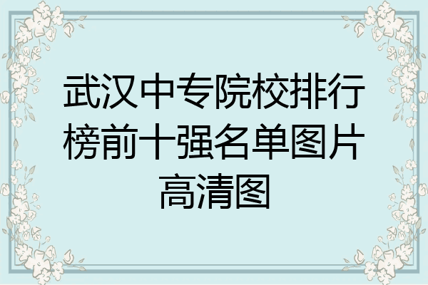 武汉中专院校排行榜前十强名单图片高清图