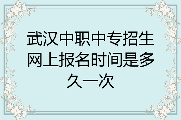 武汉中职中专招生网上报名时间是多久一次