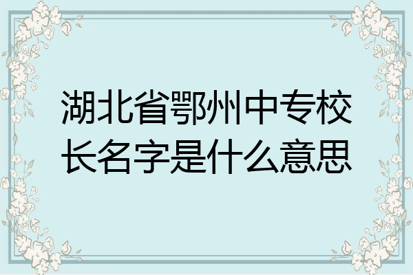 湖北省鄂州中专校长名字是什么意思