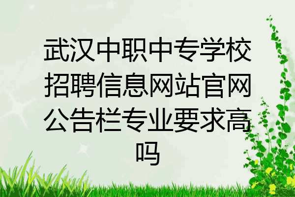 武汉中职中专学校招聘信息网站官网公告栏专业要求高吗