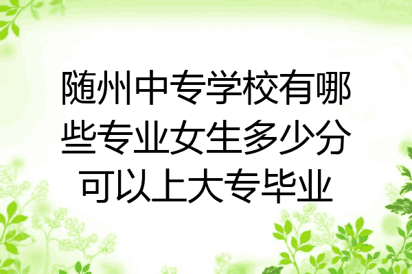 随州中专学校有哪些专业女生多少分可以上大专毕业