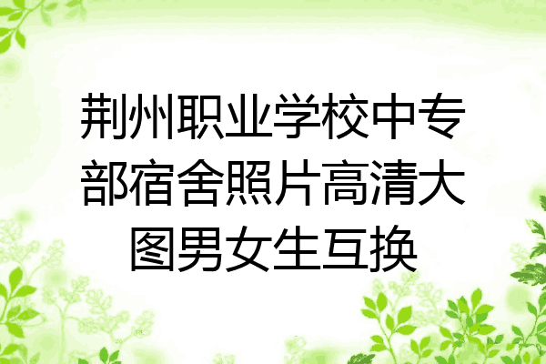 荆州职业学校中专部宿舍照片高清大图男女生互换