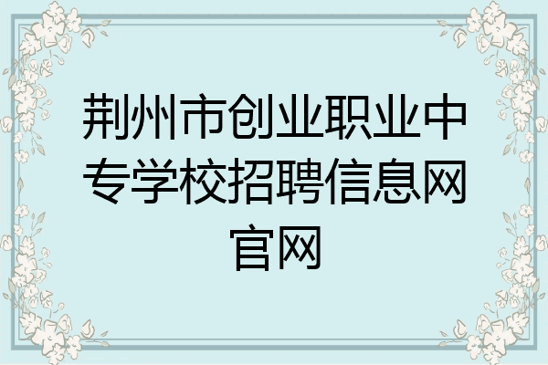 荆州市创业职业中专学校招聘信息网官网