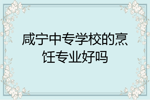 咸宁中专学校的烹饪专业好吗