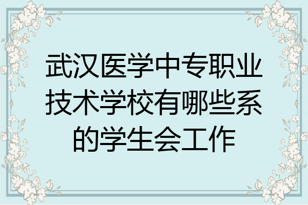 武汉医学中专职业技术学校有哪些系的学生会工作