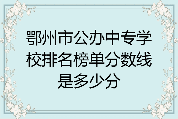 鄂州市公办中专学校排名榜单分数线是多少分