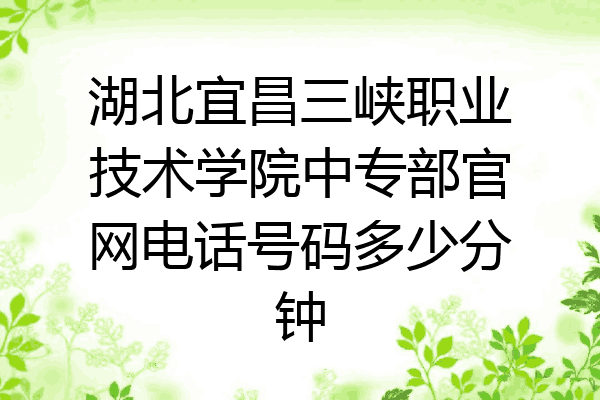 湖北宜昌三峡职业技术学院中专部官网电话号码多少分钟