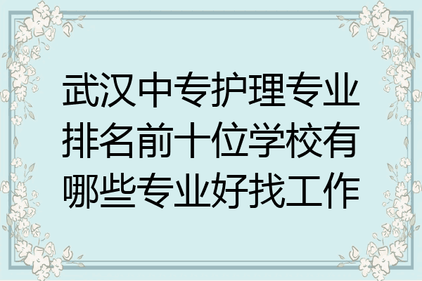 武汉中专护理专业排名前十位学校有哪些专业好找工作