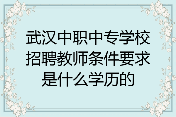 武汉中职中专学校招聘教师条件要求是什么学历的