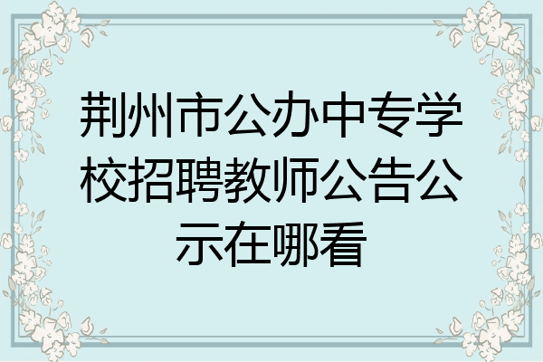 荆州市公办中专学校招聘教师公告公示在哪看