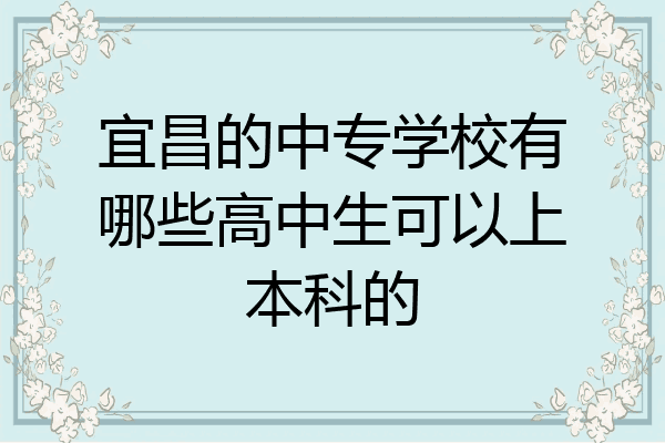 宜昌的中专学校有哪些高中生可以上本科的