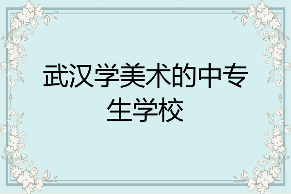 武汉学美术的中专生学校