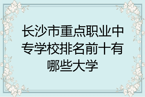 长沙市重点职业中专学校排名前十有哪些大学