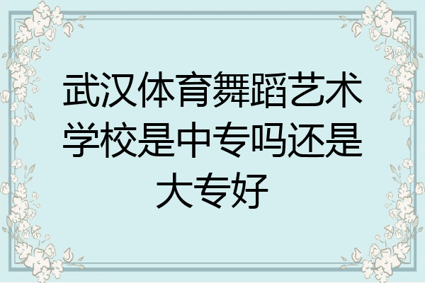 武汉体育舞蹈艺术学校是中专吗还是大专好