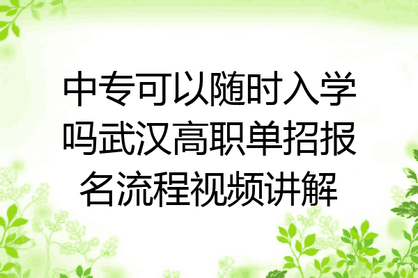 中专可以随时入学吗武汉高职单招报名流程视频讲解