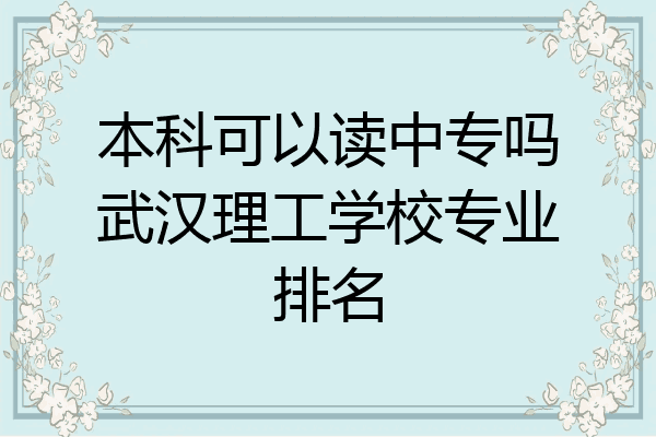 本科可以读中专吗武汉理工学校专业排名