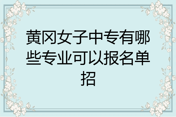 黄冈女子中专有哪些专业可以报名单招