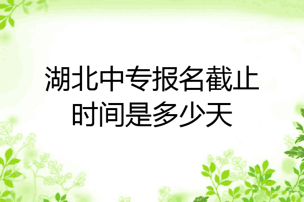 湖北中专报名截止时间是多少天