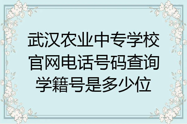 武汉农业中专学校官网电话号码查询学籍号是多少位