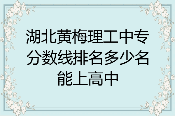 湖北黄梅理工中专分数线排名多少名能上高中