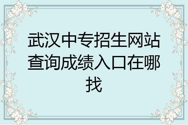 武汉中专招生网站查询成绩入口在哪找