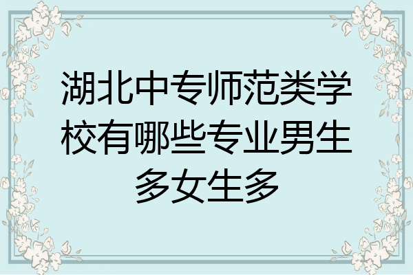 湖北中专师范类学校有哪些专业男生多女生多