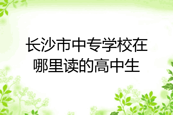 长沙市中专学校在哪里读的高中生