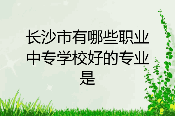 长沙市有哪些职业中专学校好的专业是