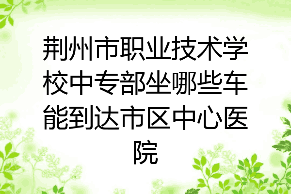 荆州市职业技术学校中专部坐哪些车能到达市区中心医院