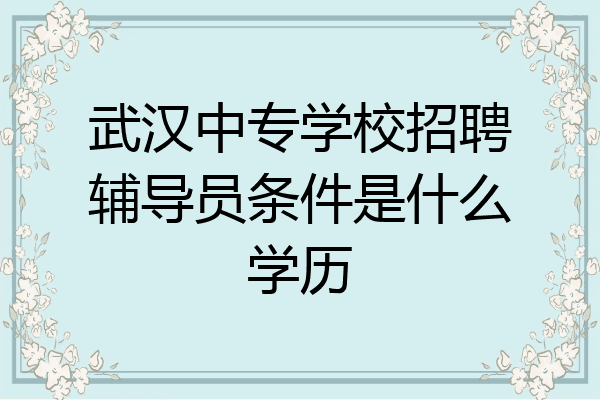 武汉中专学校招聘辅导员条件是什么学历