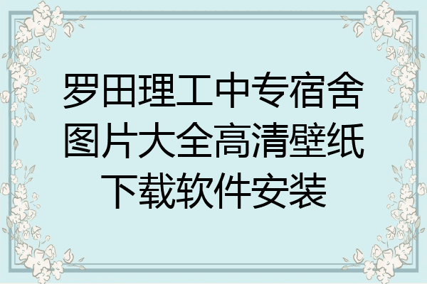 罗田理工中专宿舍图片大全高清壁纸下载软件安装