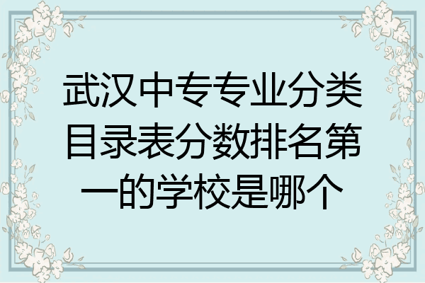 武汉中专专业分类目录表分数排名第一的学校是哪个