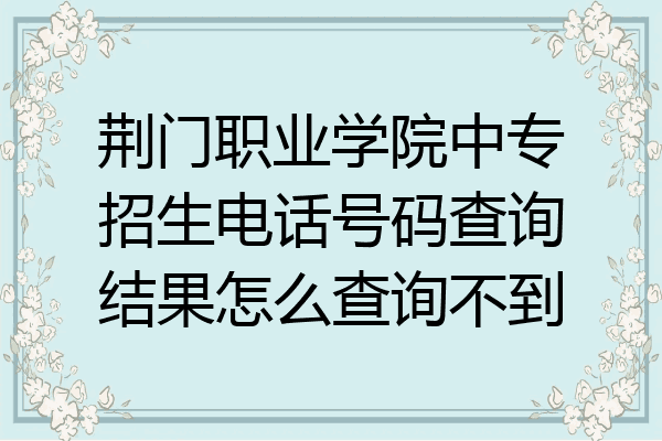 荆门职业学院中专招生电话号码查询结果怎么查询不到