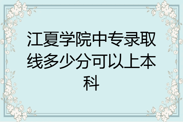 江夏学院中专录取线多少分可以上本科