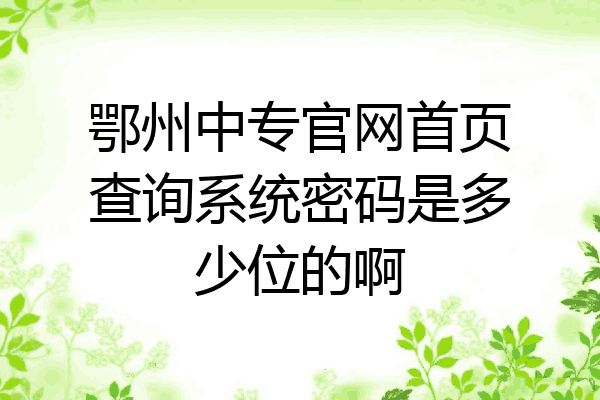 鄂州中专官网首页查询系统密码是多少位的啊