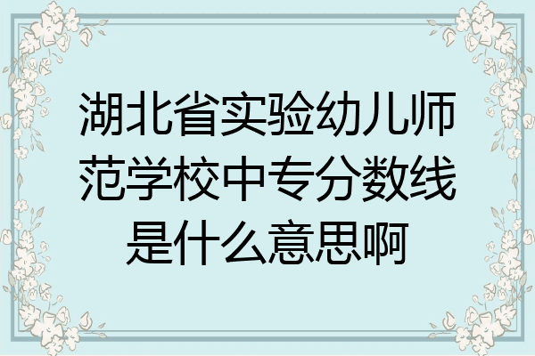 湖北省实验幼儿师范学校中专分数线是什么意思啊