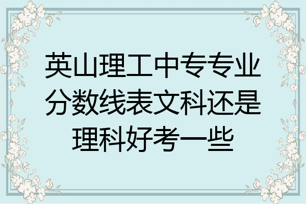 英山理工中专专业分数线表文科还是理科好考一些