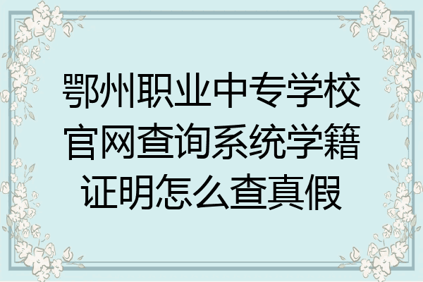鄂州职业中专学校官网查询系统学籍证明怎么查真假