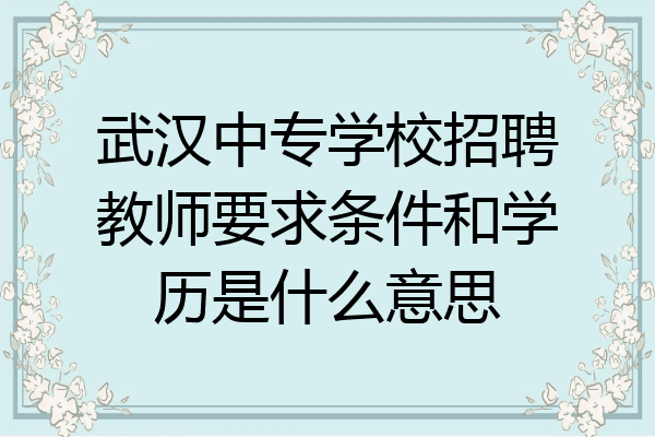 武汉中专学校招聘教师要求条件和学历是什么意思