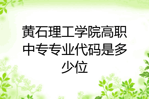 黄石理工学院高职中专专业代码是多少位