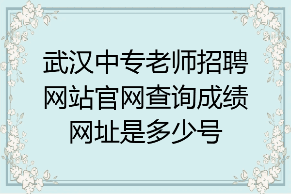 武汉中专老师招聘网站官网查询成绩网址是多少号