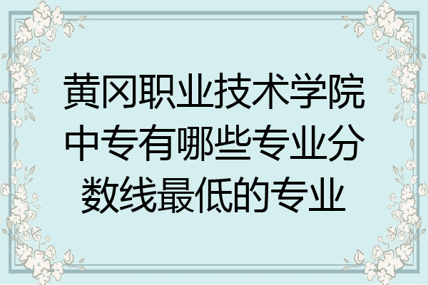 黄冈职业技术学院中专有哪些专业分数线最低的专业