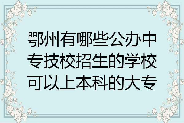 鄂州有哪些公办中专技校招生的学校可以上本科的大专