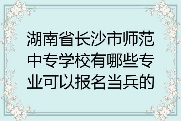 湖南省长沙市师范中专学校有哪些专业可以报名当兵的