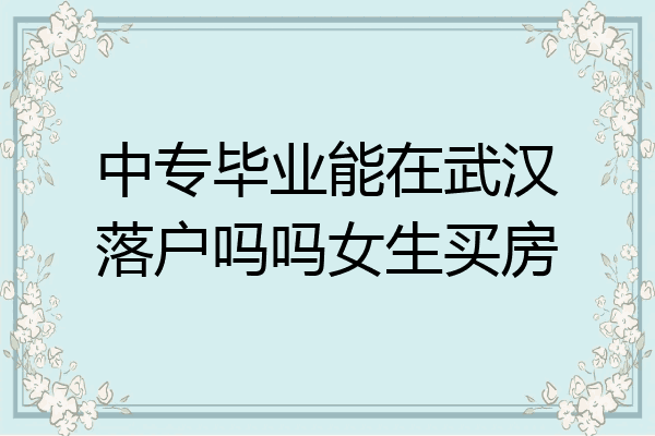 中专毕业能在武汉落户吗吗女生买房