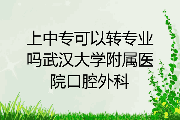 上中专可以转专业吗武汉大学附属医院口腔外科