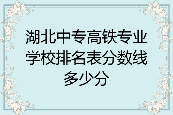 湖北中专高铁专业学校排名表分数线多少分
