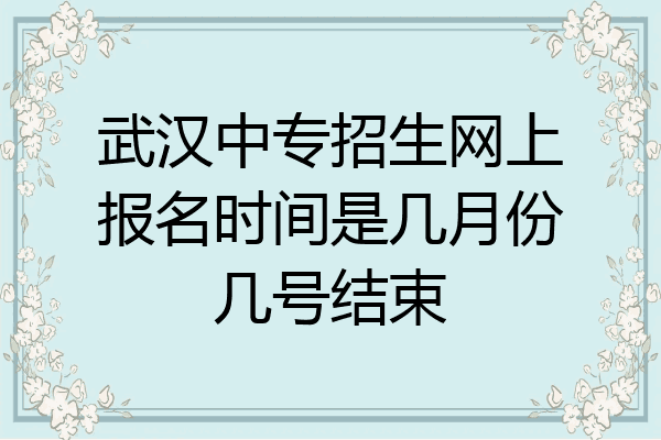 武汉中专招生网上报名时间是几月份几号结束