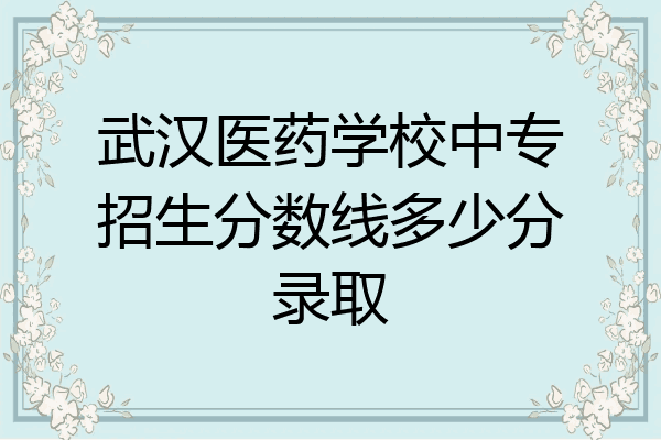 武汉医药学校中专招生分数线多少分录取